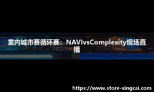 室内城市赛循环赛：NAVIvsComplexity现场直播