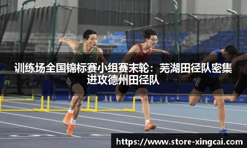 训练场全国锦标赛小组赛末轮：芜湖田径队密集进攻德州田径队
